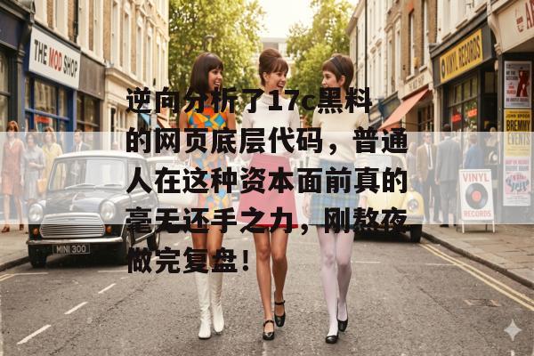 逆向分析了17c黑料的网页底层代码,普通人在这种资本面前真的毫无还手之力,刚熬夜做完复盘! 逆向分析了17c黑料的网页底层代码,普通人在这种资本面前真的毫无还手之力,刚熬夜做完复盘!