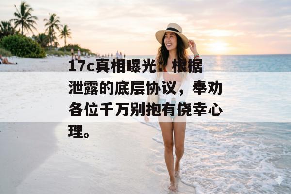 17c真相曝光：根据泄露的底层协议，奉劝各位千万别抱有侥幸心理。