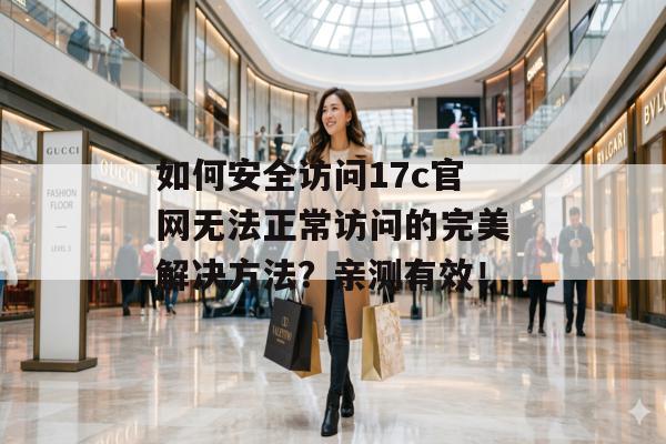 如何安全访问17c官网无法正常访问的完美解决方法？亲测有效！